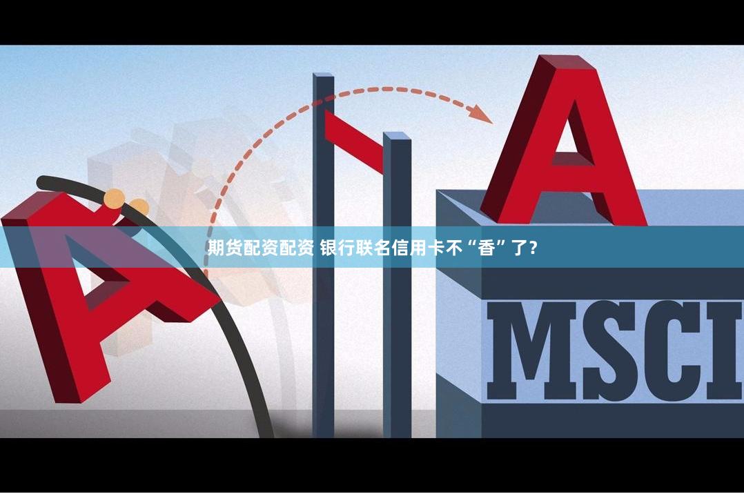 期货配资配资 银行联名信用卡不“香”了？