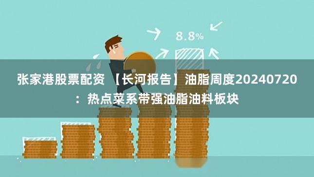 张家港股票配资 【长河报告】油脂周度20240720：热点菜系带强油脂油料板块