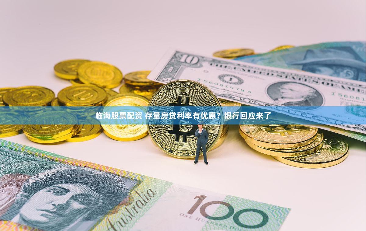 临海股票配资 存量房贷利率有优惠？银行回应来了