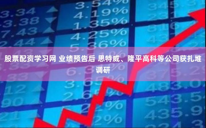 股票配资学习网 业绩预告后 思特威、隆平高科等公司获扎堆调研