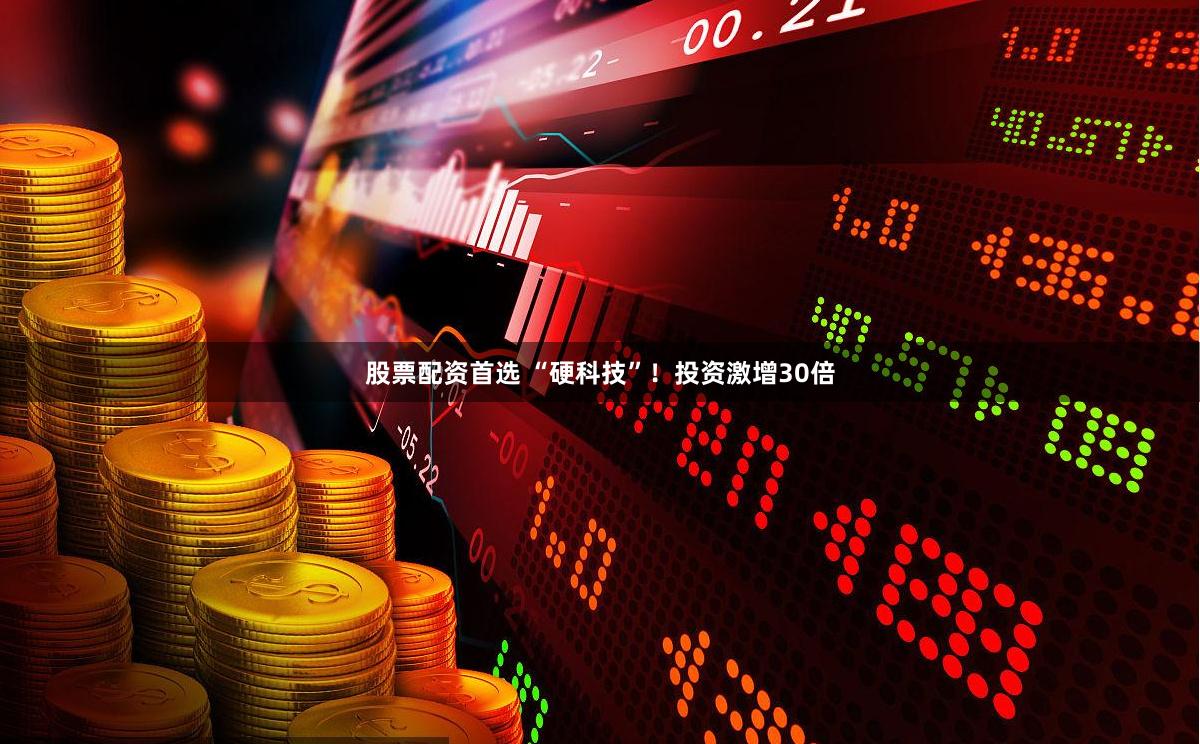 股票配资首选 “硬科技”！投资激增30倍