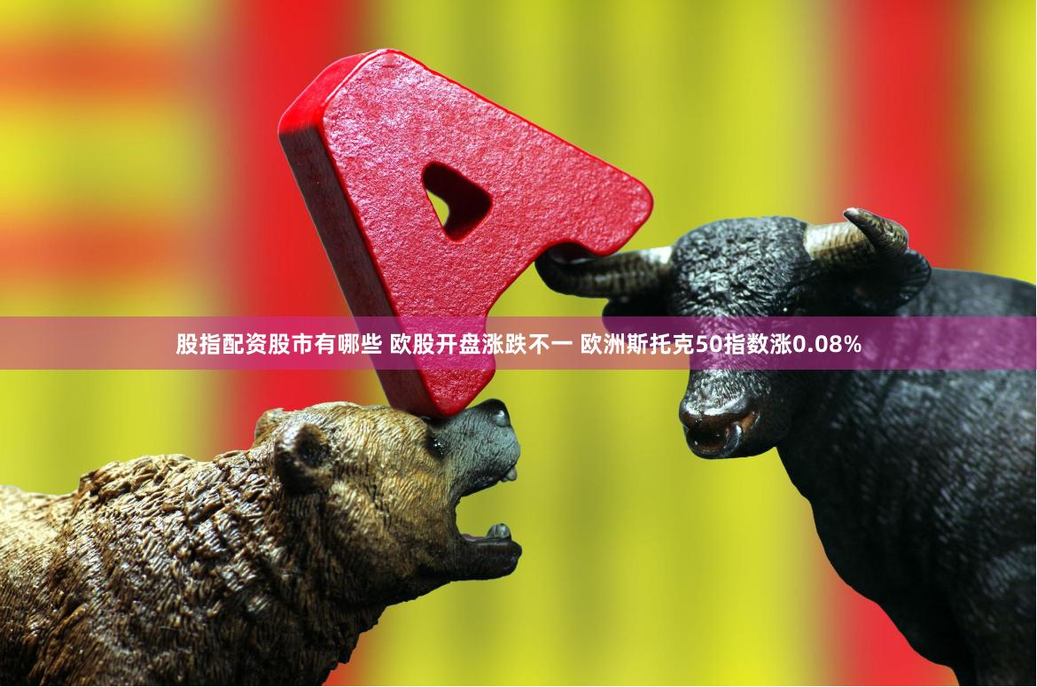 股指配资股市有哪些 欧股开盘涨跌不一 欧洲斯托克50指数涨0.08%