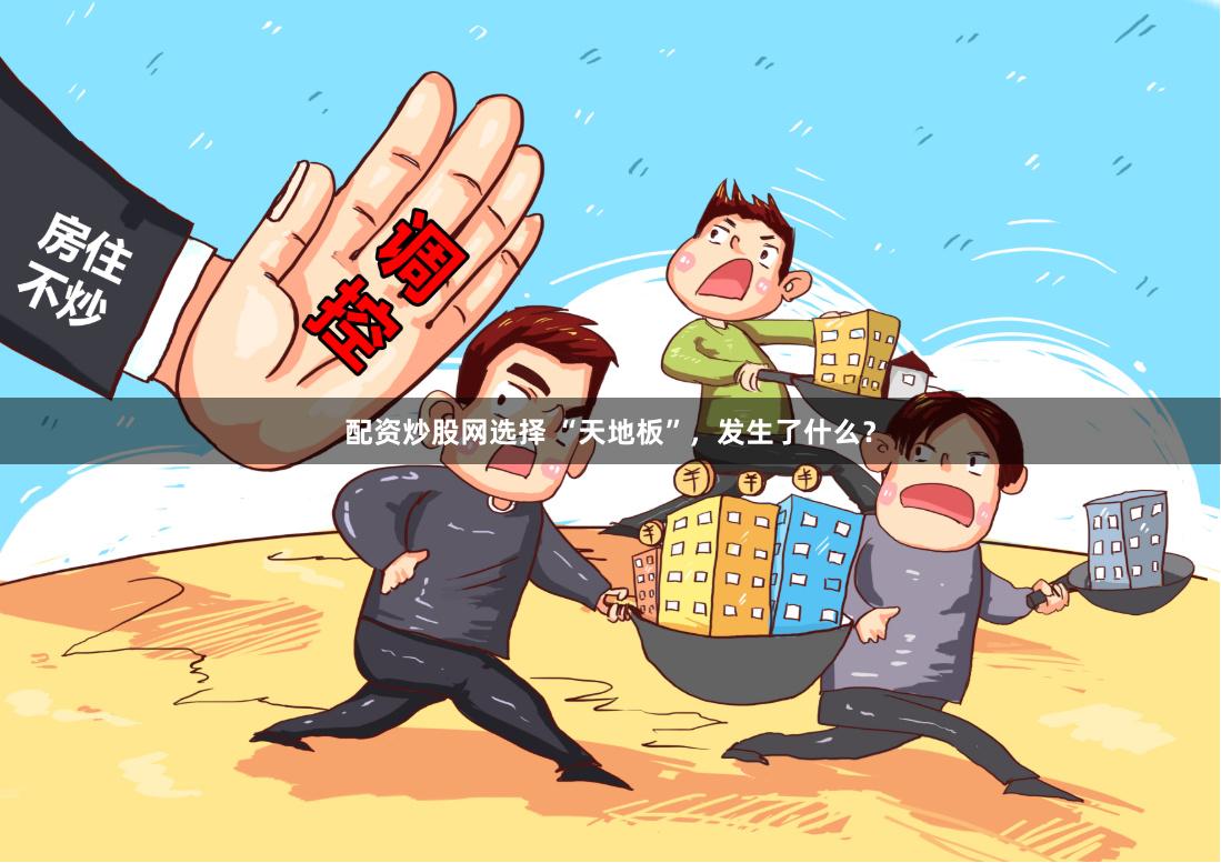 配资炒股网选择 “天地板”，发生了什么？