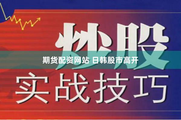 期货配资网站 日韩股市高开
