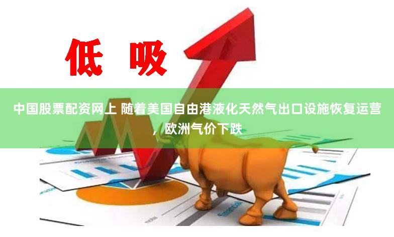 中国股票配资网上 随着美国自由港液化天然气出口设施恢复运营，欧洲气价下跌