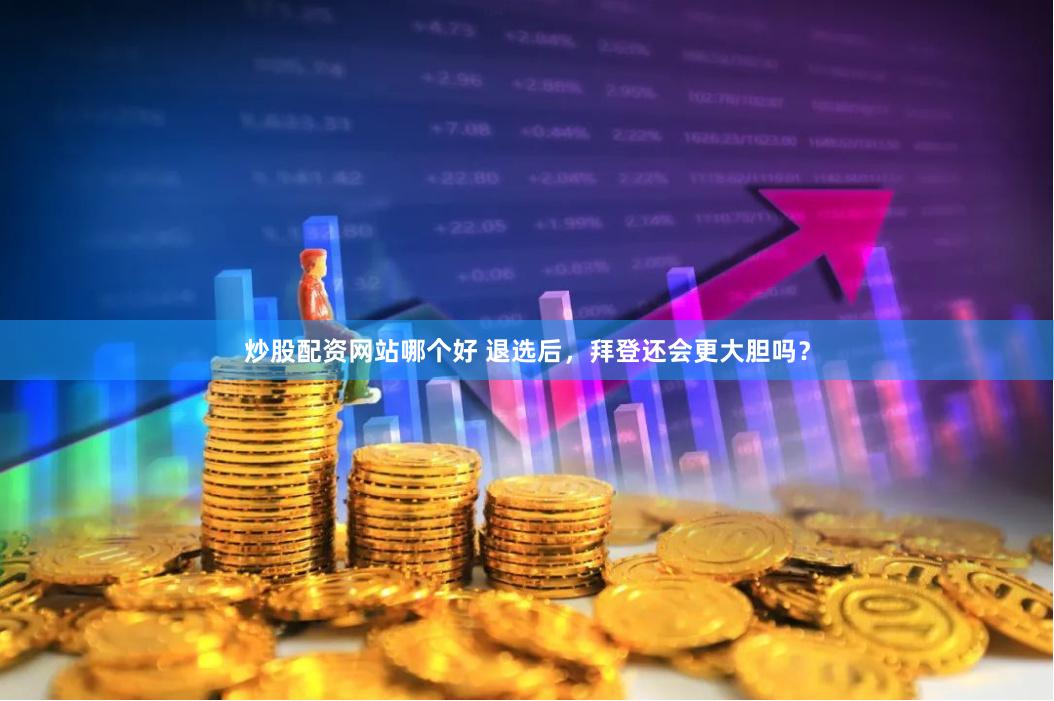 炒股配资网站哪个好 退选后，拜登还会更大胆吗？