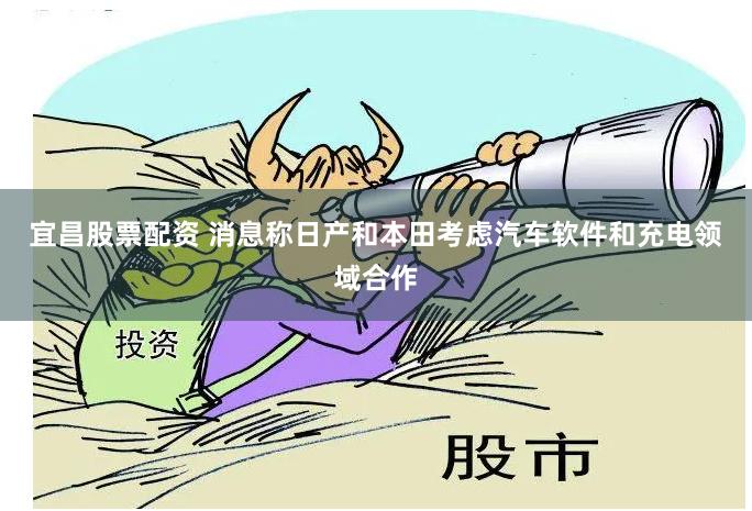 宜昌股票配资 消息称日产和本田考虑汽车软件和充电领域合作