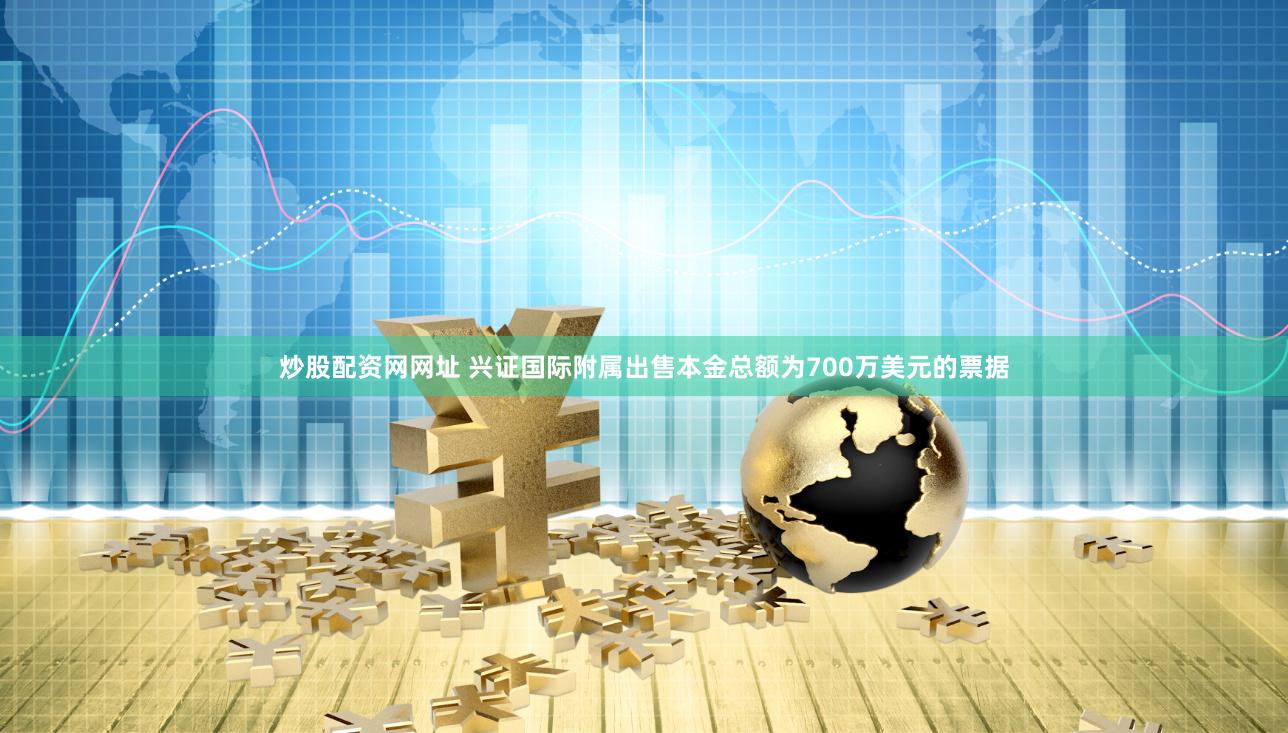 炒股配资网网址 兴证国际附属出售本金总额为700万美元的票据