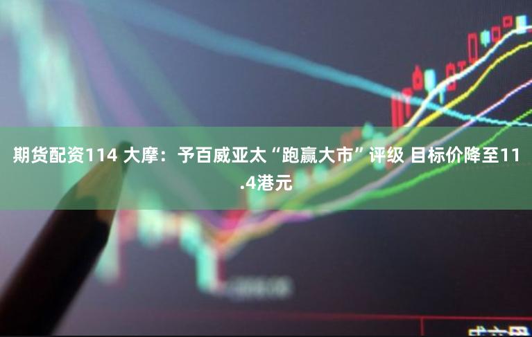 期货配资114 大摩：予百威亚太“跑赢大市”评级 目标价降至11.4港元