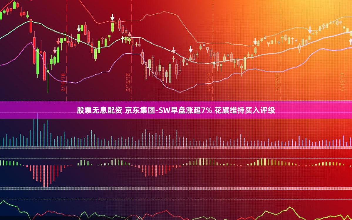 股票无息配资 京东集团-SW早盘涨超7% 花旗维持买入评级
