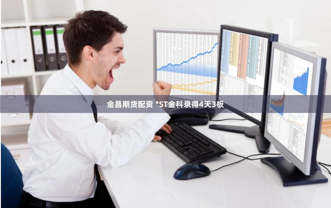 金昌期货配资 *ST金科录得4天3板