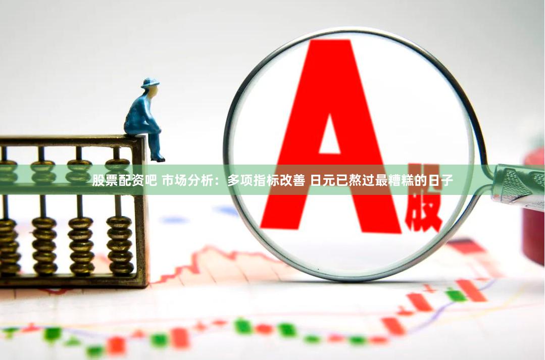 股票配资吧 市场分析：多项指标改善 日元已熬过最糟糕的日子