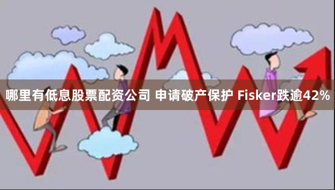 哪里有低息股票配资公司 申请破产保护 Fisker跌逾42%