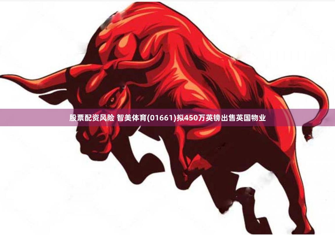 股票配资风险 智美体育(01661)拟450万英镑出售英国物业