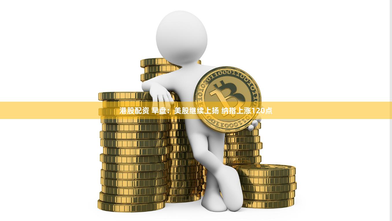 港股配资 早盘：美股继续上扬 纳指上涨120点