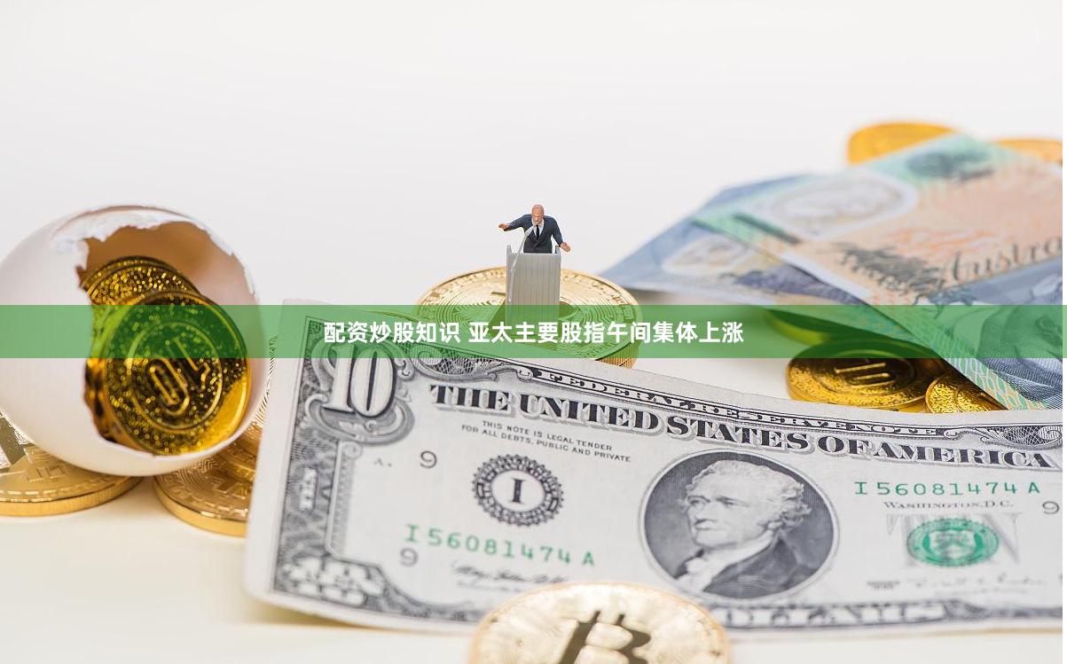 配资炒股知识 亚太主要股指午间集体上涨