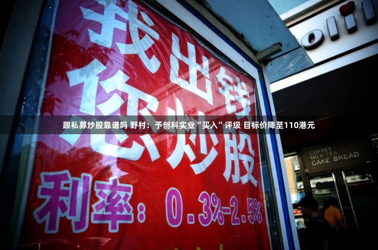 跟私募炒股靠谱吗 野村：予创科实业“买入”评级 目标价降至110港元