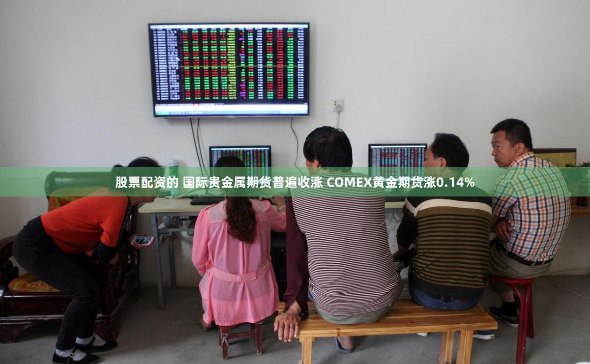 股票配资的 国际贵金属期货普遍收涨 COMEX黄金期货涨0.14%