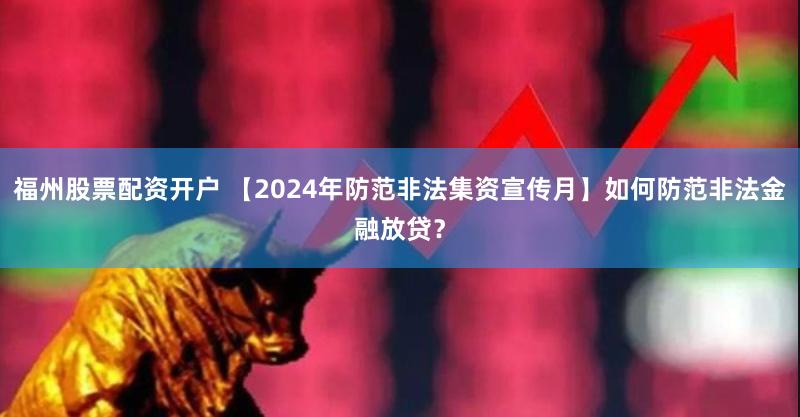福州股票配资开户 【2024年防范非法集资宣传月】如何防范非法金融放贷？