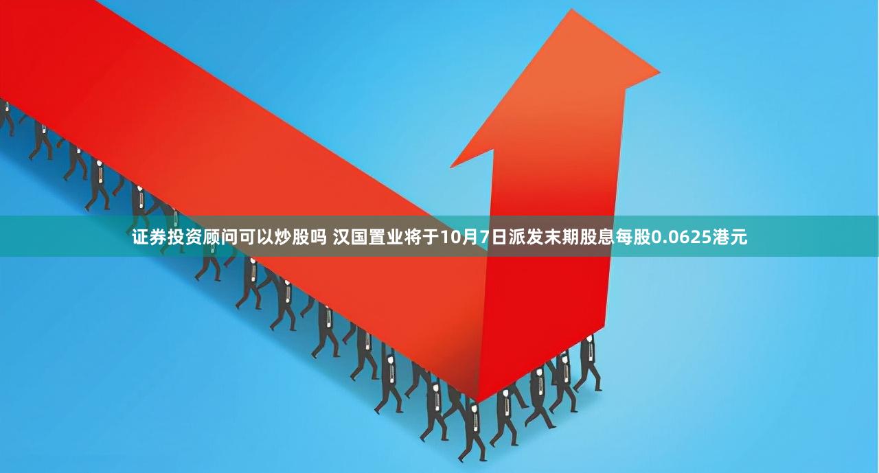 证券投资顾问可以炒股吗 汉国置业将于10月7日派发末期股息每股0.0625港元