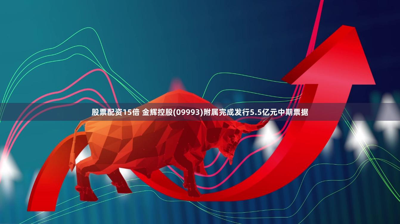 股票配资15倍 金辉控股(09993)附属完成发行5.5亿元中期票据