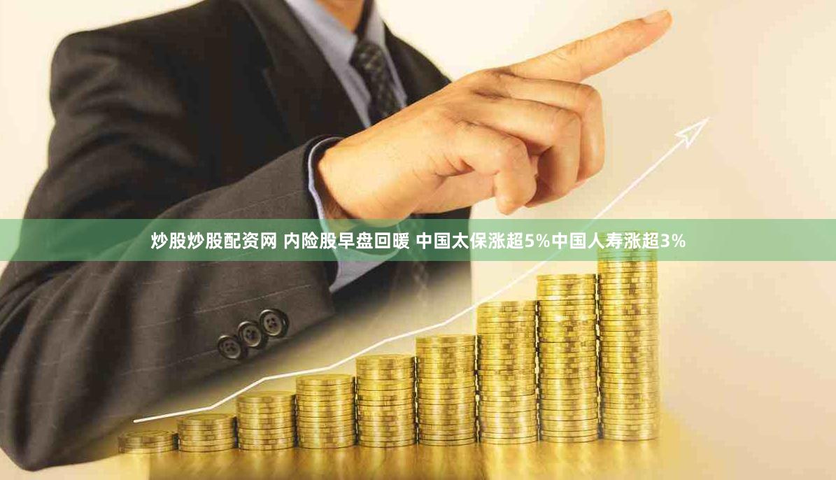 炒股炒股配资网 内险股早盘回暖 中国太保涨超5%中国人寿涨超3%