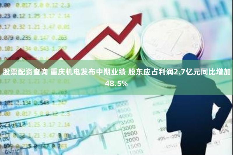 股票配资查询 重庆机电发布中期业绩 股东应占利润2.7亿元同比增加48.5%