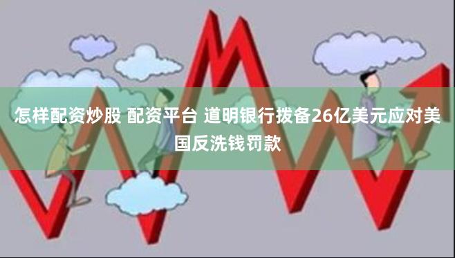 怎样配资炒股 配资平台 道明银行拨备26亿美元应对美国反洗钱罚款