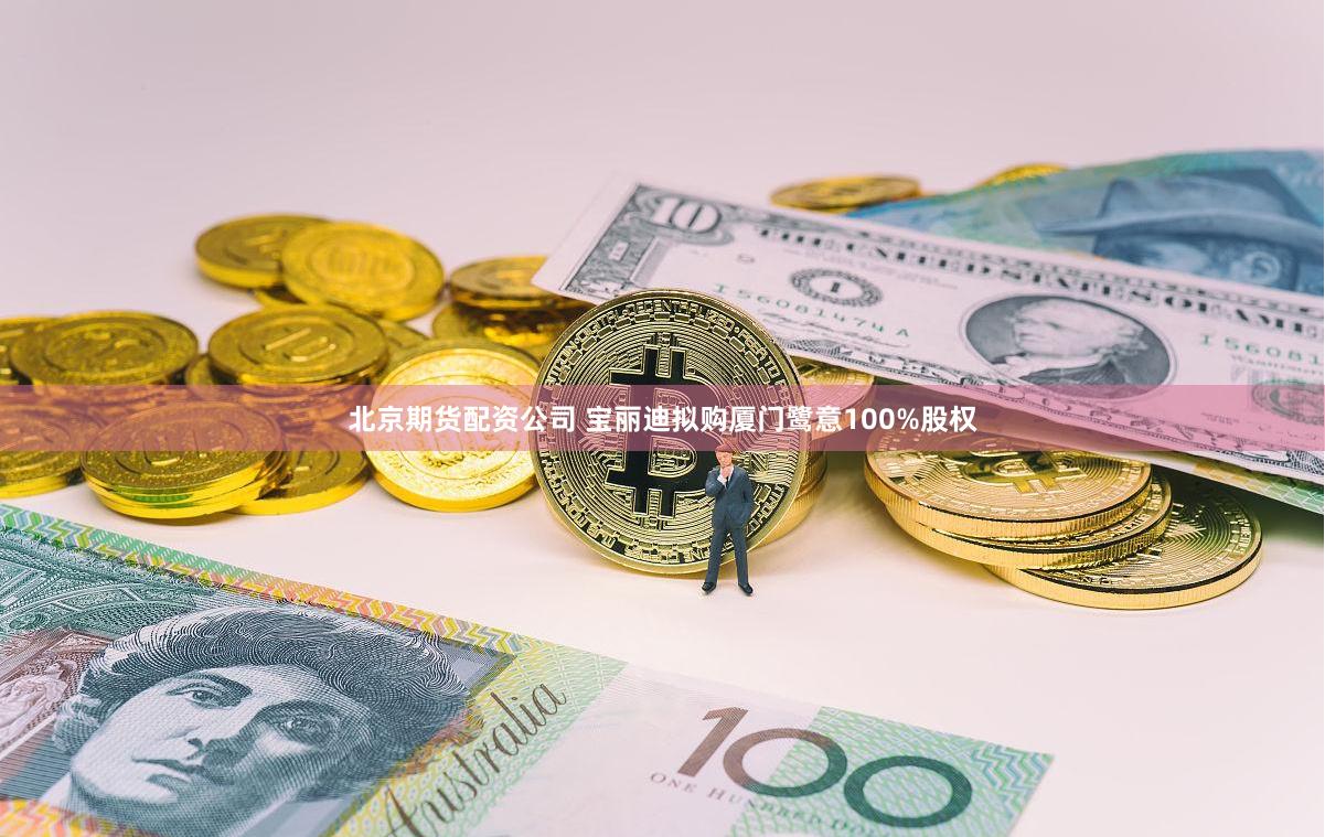 北京期货配资公司 宝丽迪拟购厦门鹭意100%股权