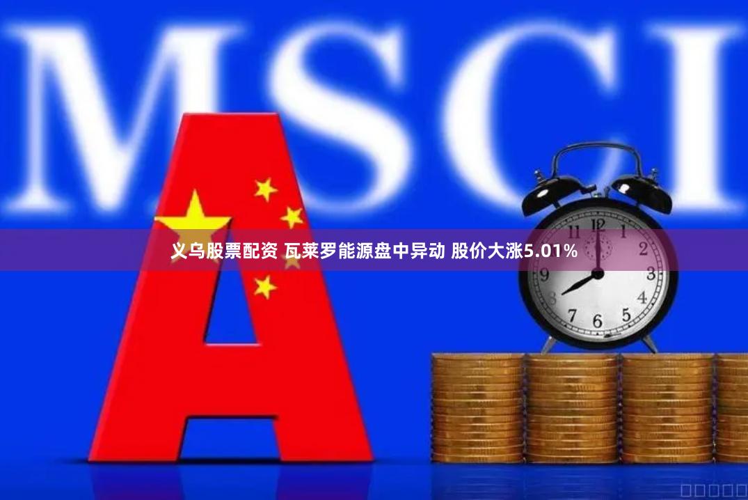 义乌股票配资 瓦莱罗能源盘中异动 股价大涨5.01%