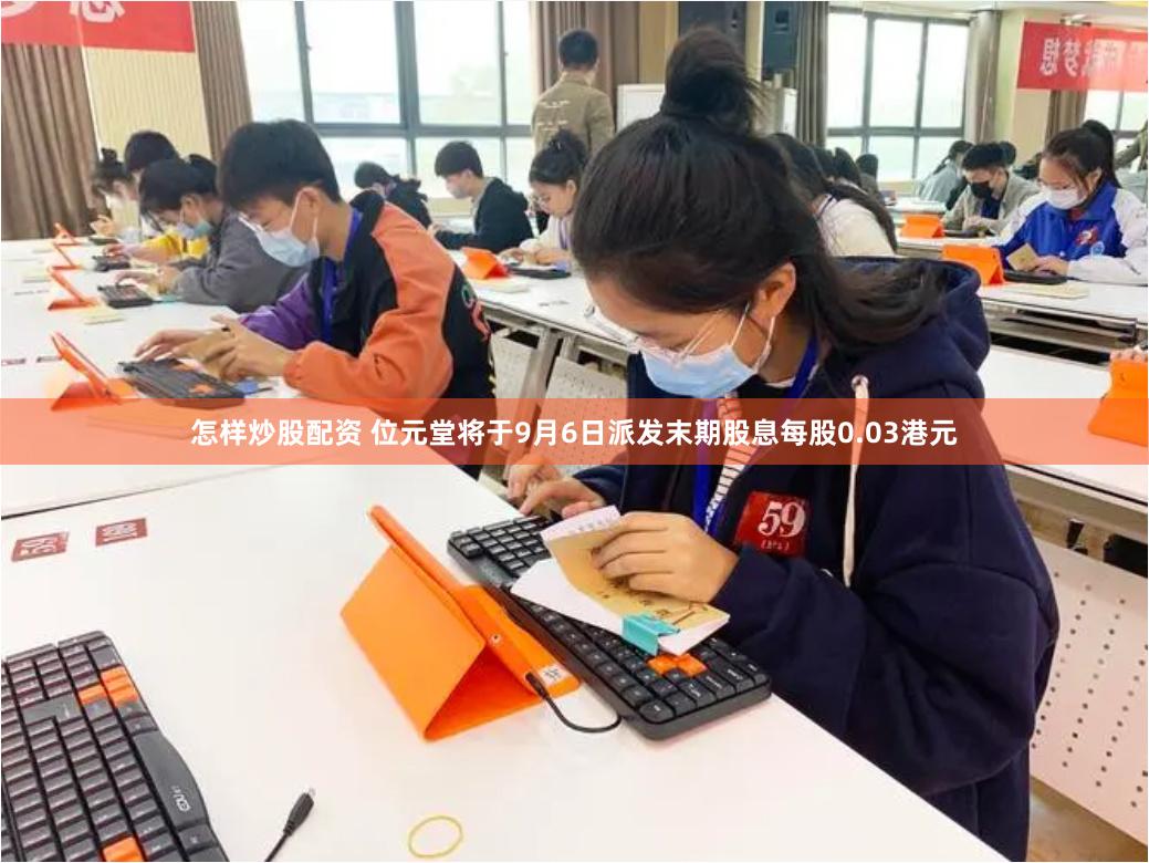 怎样炒股配资 位元堂将于9月6日派发末期股息每股0.03港元