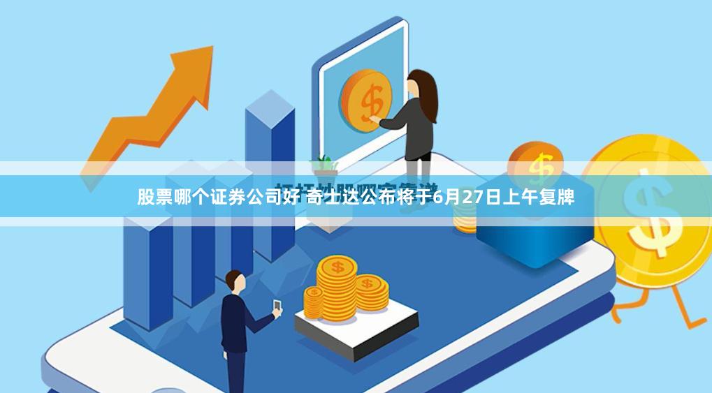 股票哪个证券公司好 奇士达公布将于6月27日上午复牌