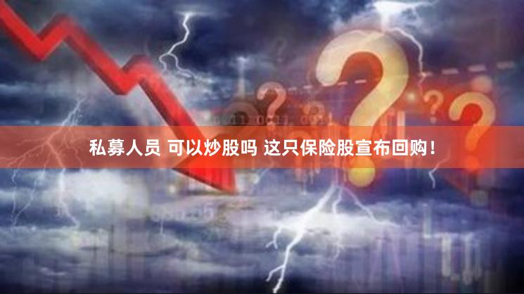 私募人员 可以炒股吗 这只保险股宣布回购！
