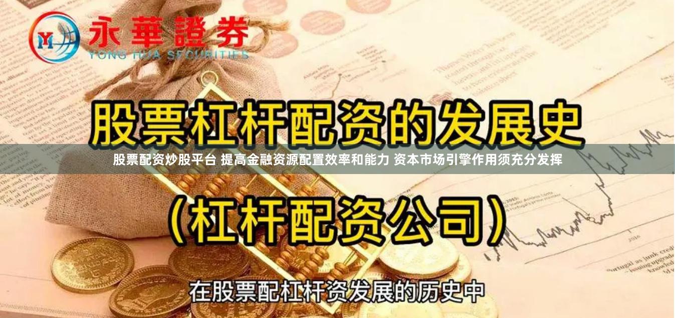 股票配资炒股平台 提高金融资源配置效率和能力 资本市场引擎作用须充分发挥