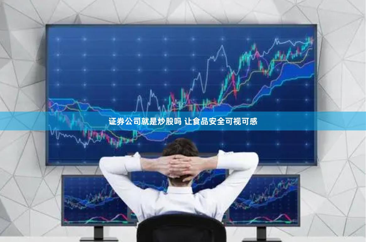 证券公司就是炒股吗 让食品安全可视可感
