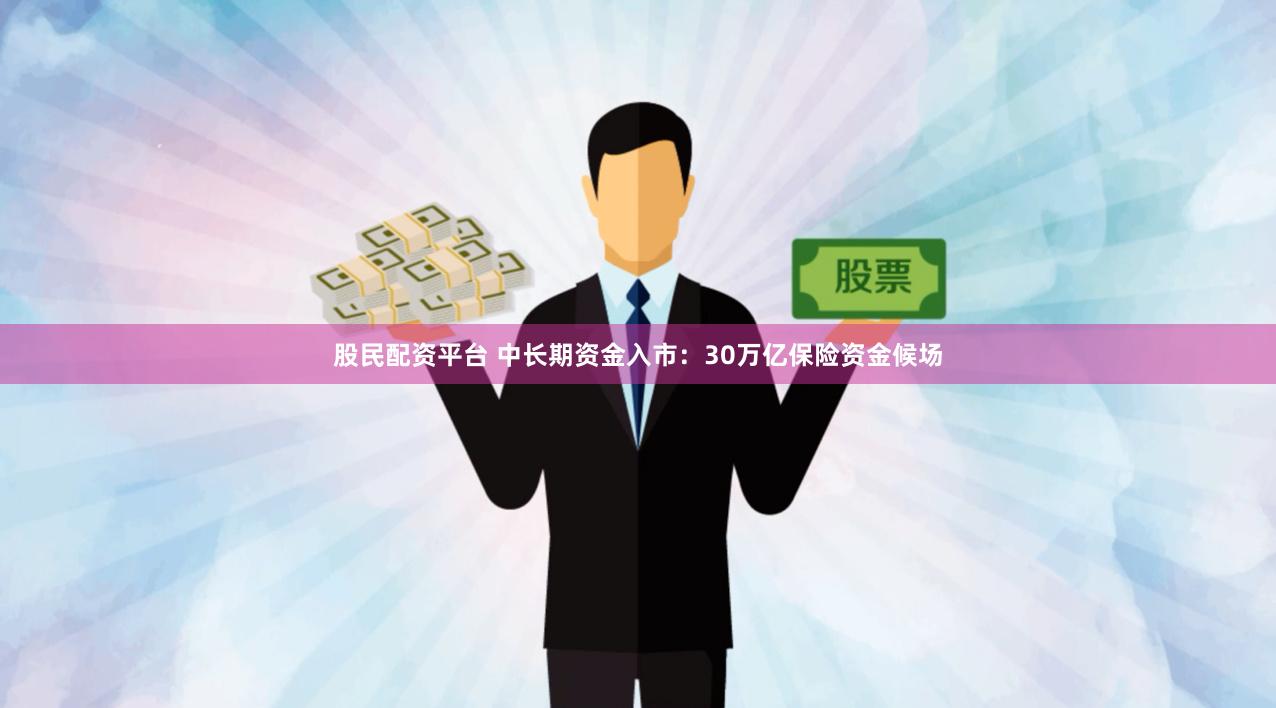 股民配资平台 中长期资金入市：30万亿保险资金候场