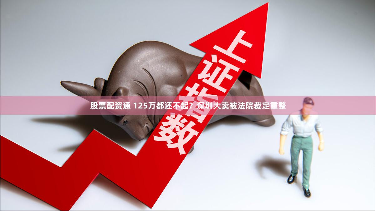 股票配资通 125万都还不起？深圳大卖被法院裁定重整