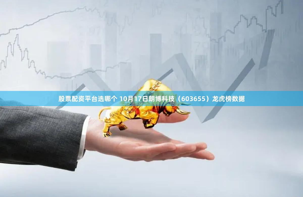 股票配资平台选哪个 10月17日朗博科技（603655）龙虎榜数据