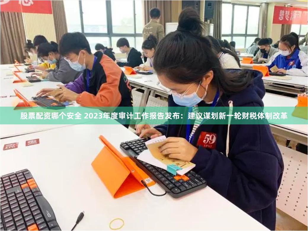 股票配资哪个安全 2023年度审计工作报告发布：建议谋划新一轮财税体制改革