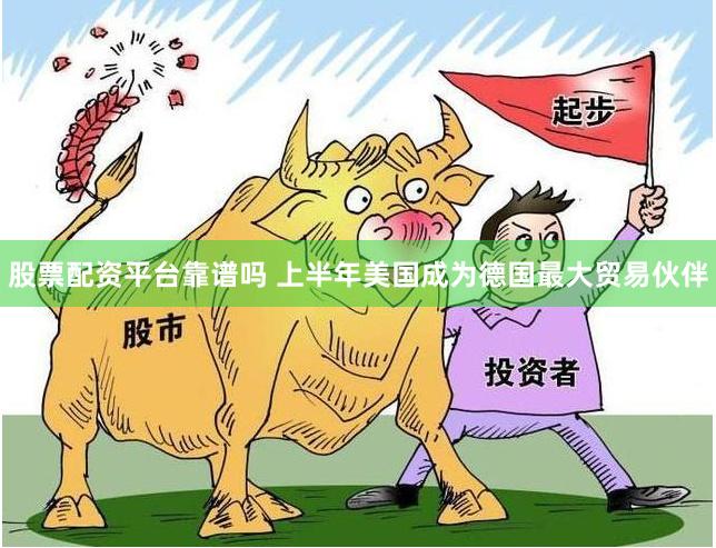 股票配资平台靠谱吗 上半年美国成为德国最大贸易伙伴