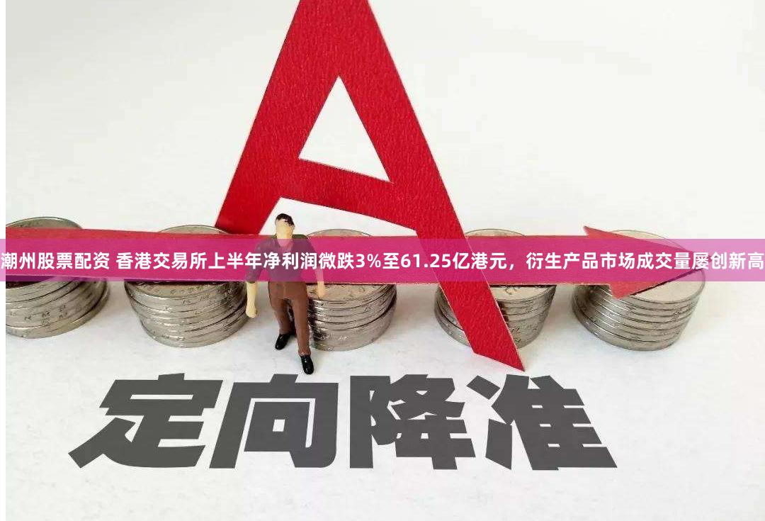 潮州股票配资 香港交易所上半年净利润微跌3%至61.25亿港元，衍生产品市场成交量屡创新高