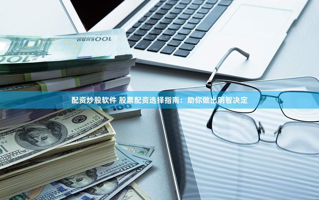 配资炒股软件 股票配资选择指南：助你做出明智决定