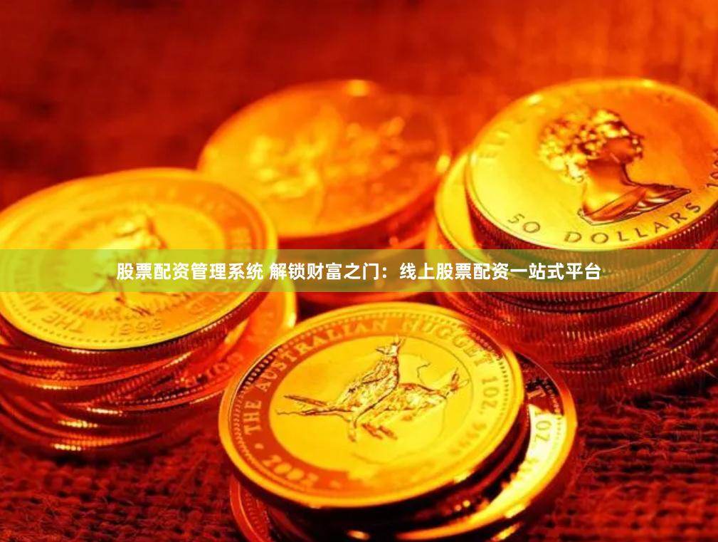 股票配资管理系统 解锁财富之门：线上股票配资一站式平台