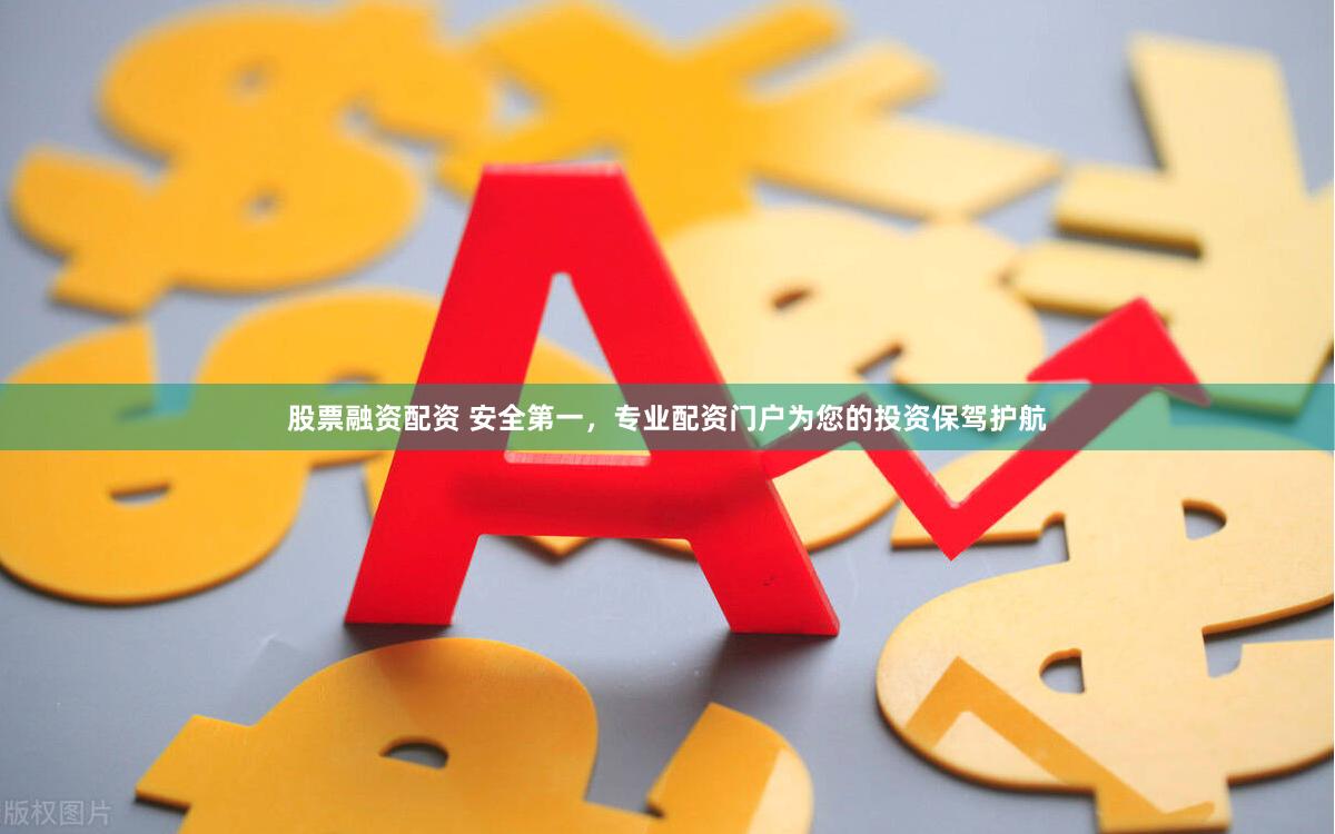 股票融资配资 安全第一，专业配资门户为您的投资保驾护航