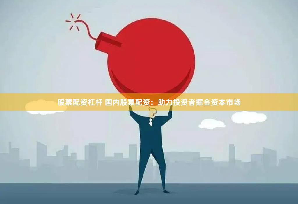 股票配资杠杆 国内股票配资：助力投资者掘金资本市场