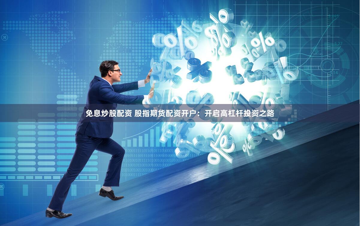 免息炒股配资 股指期货配资开户：开启高杠杆投资之路