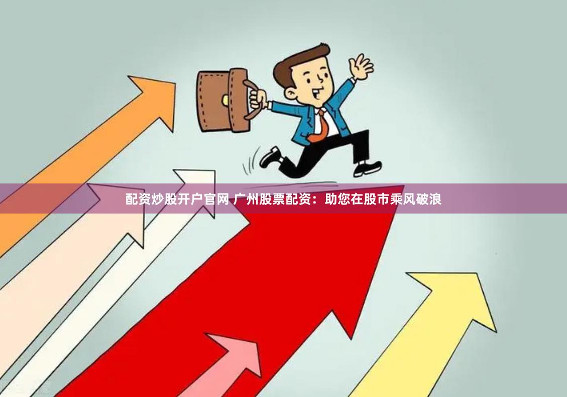 配资炒股开户官网 广州股票配资：助您在股市乘风破浪