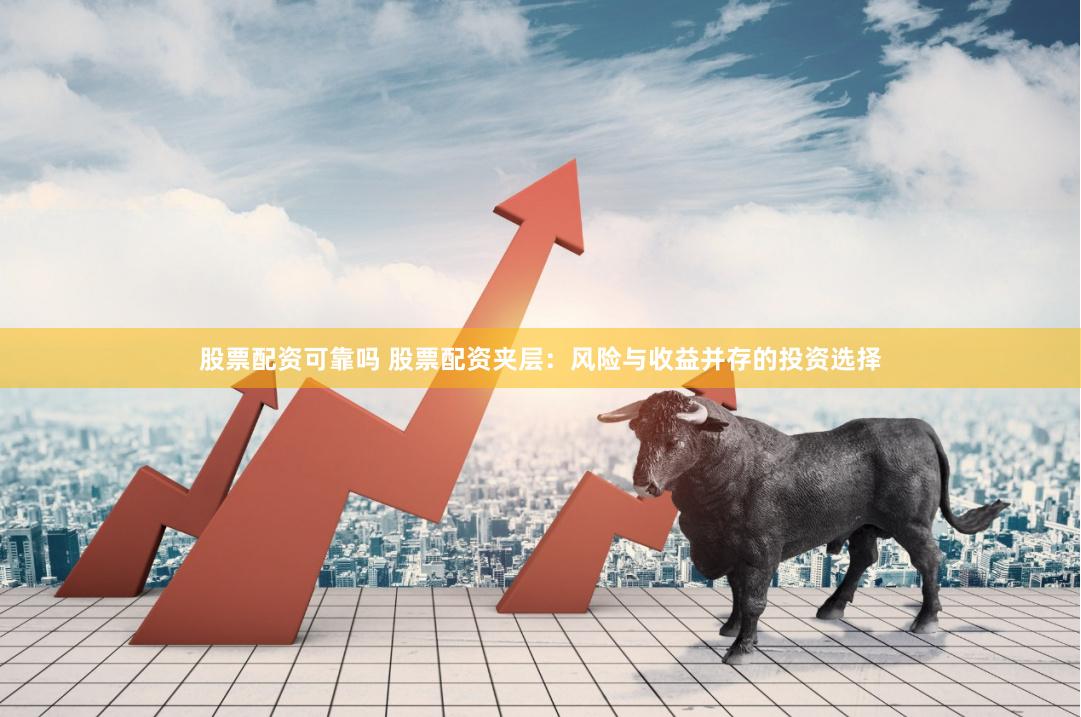 股票配资可靠吗 股票配资夹层：风险与收益并存的投资选择