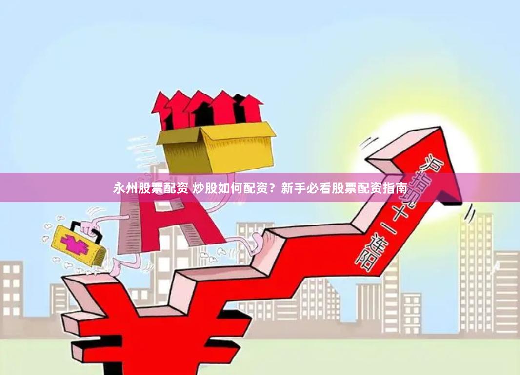 永州股票配资 炒股如何配资？新手必看股票配资指南