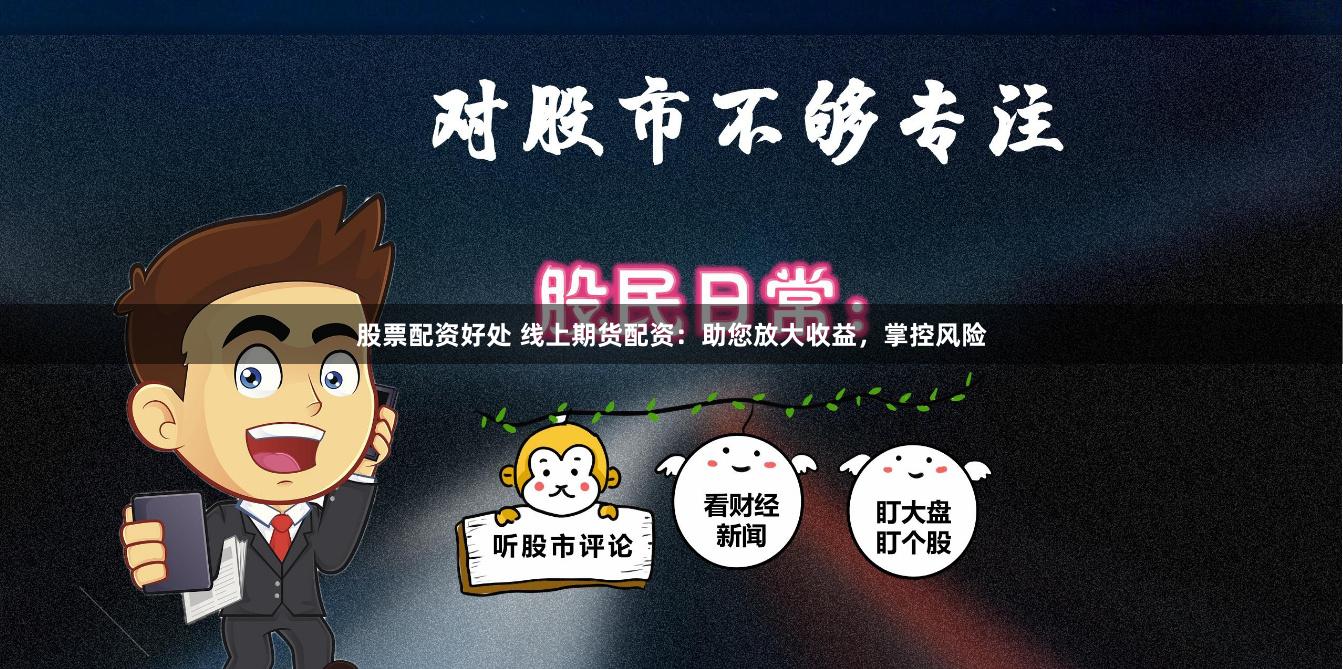 股票配资好处 线上期货配资：助您放大收益，掌控风险